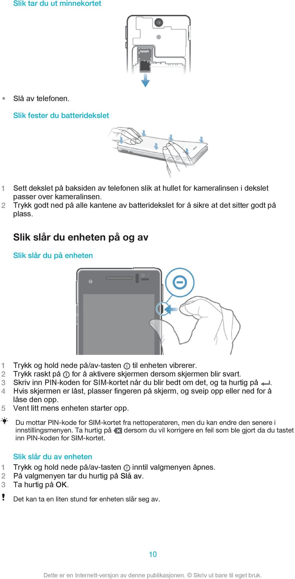 Slik slår du enheten på og av Slik slår du på enheten 1 Trykk og hold nede på/av-tasten til enheten vibrerer. 2 Trykk raskt på for å aktivere skjermen dersom skjermen blir svart.