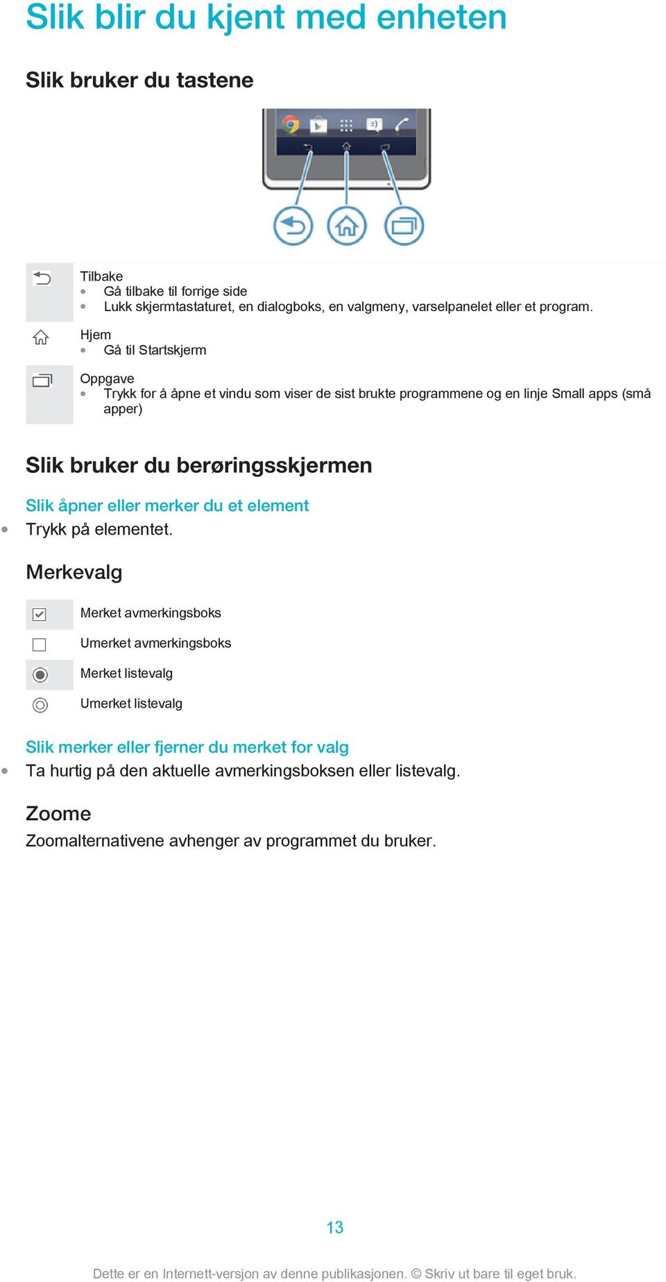 Hjem Gå til Startskjerm Oppgave Trykk for å åpne et vindu som viser de sist brukte programmene og en linje Small apps (små apper) Slik bruker du berøringsskjermen