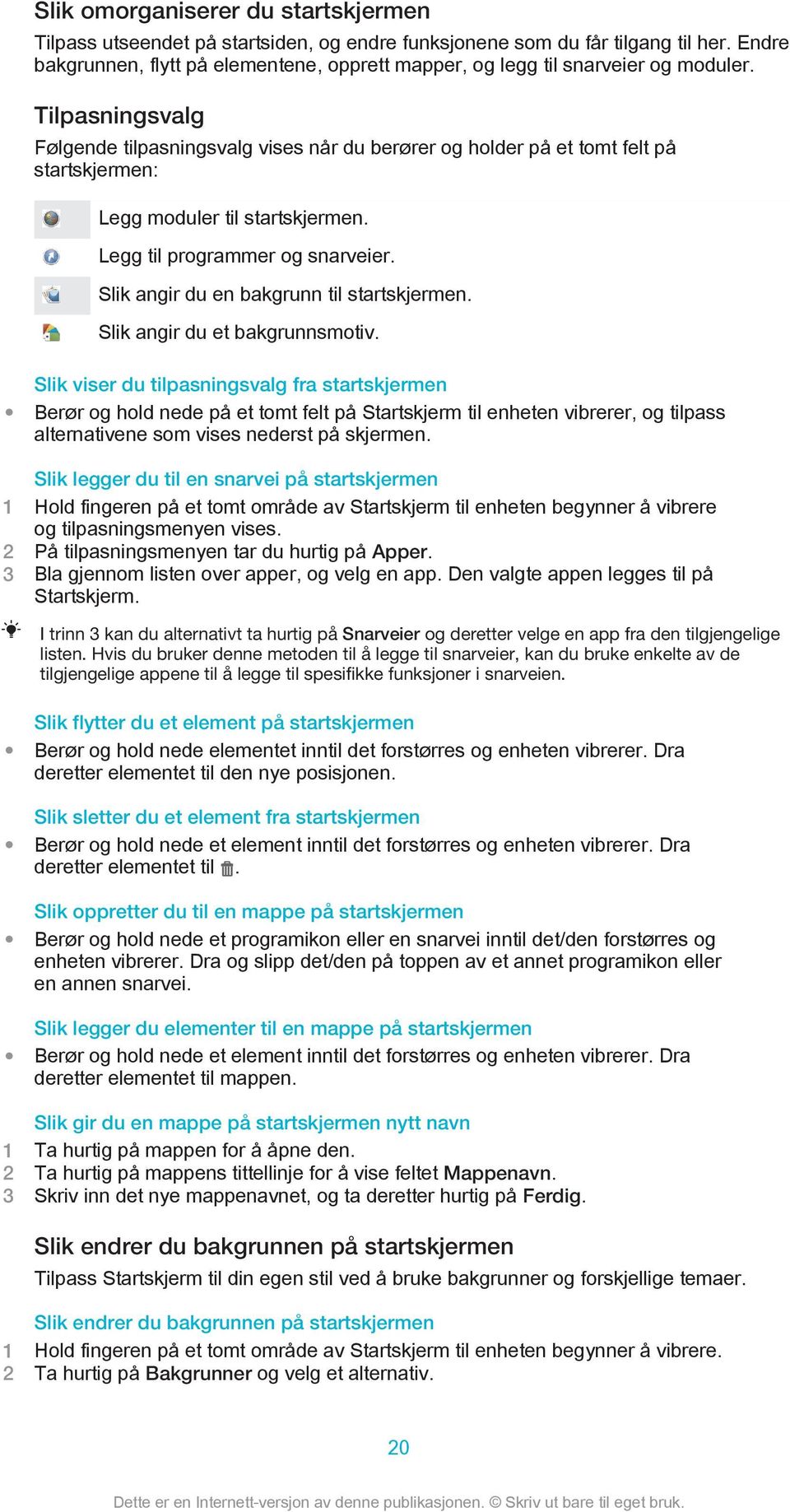 Tilpasningsvalg Følgende tilpasningsvalg vises når du berører og holder på et tomt felt på startskjermen: Legg moduler til startskjermen. Legg til programmer og snarveier.