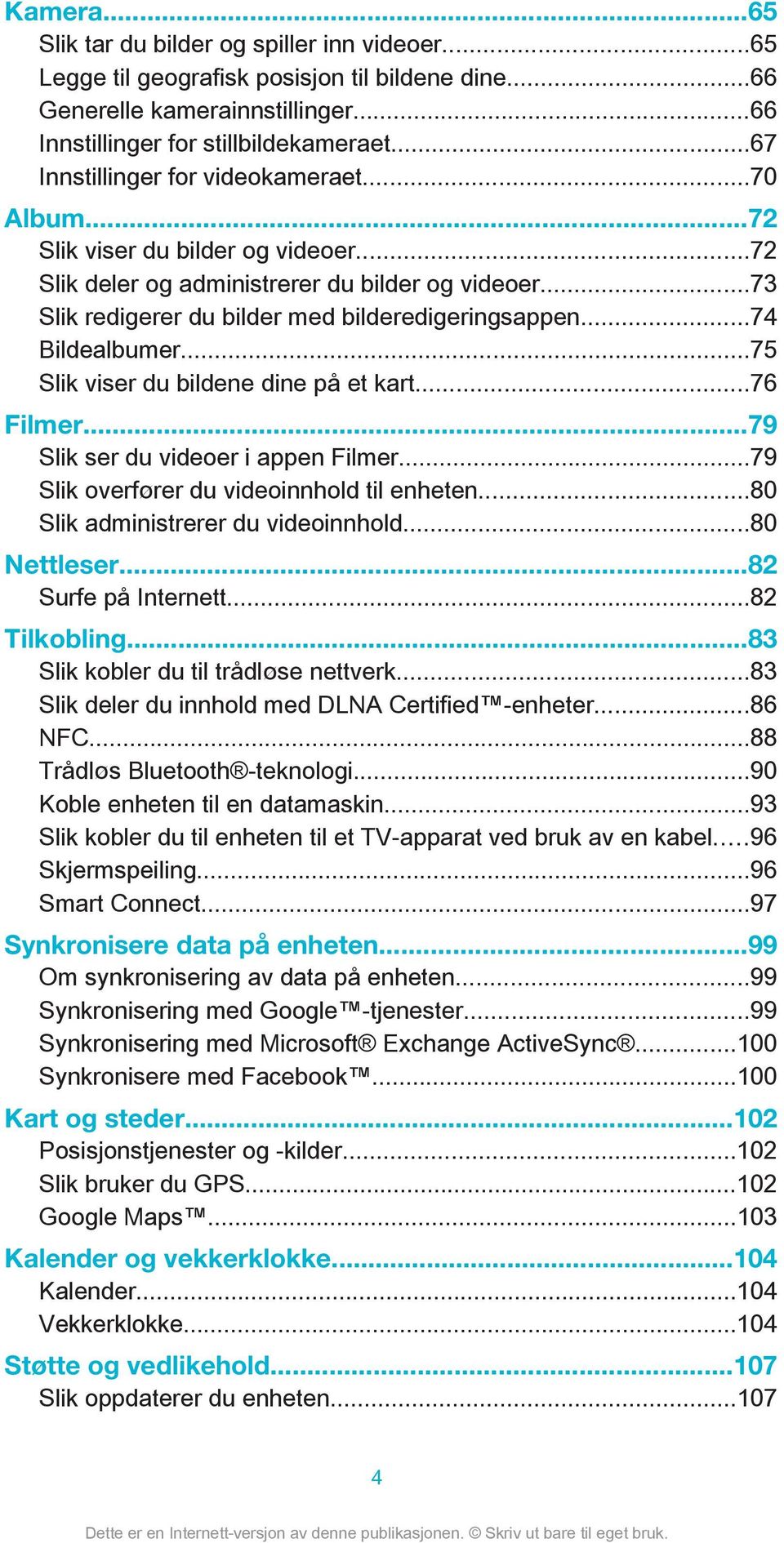 ..74 Bildealbumer...75 Slik viser du bildene dine på et kart...76 Filmer...79 Slik ser du videoer i appen Filmer...79 Slik overfører du videoinnhold til enheten...80 Slik administrerer du videoinnhold.