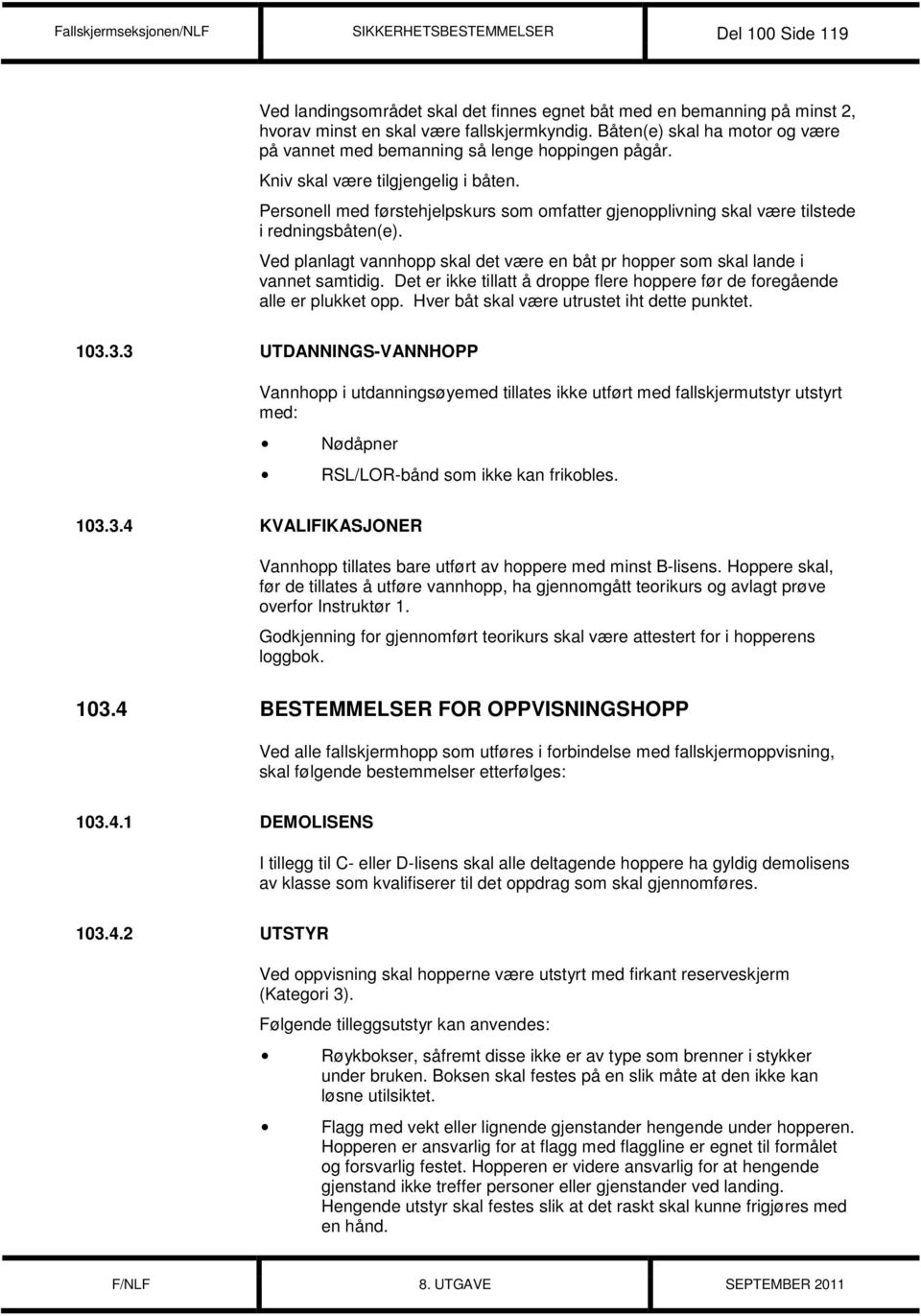 Personell med førstehjelpskurs som omfatter gjenopplivning skal være tilstede i redningsbåten(e). Ved planlagt vannhopp skal det være en båt pr hopper som skal lande i vannet samtidig.