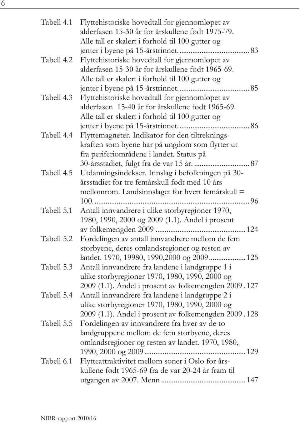 ... 85 Tabell 4.3 Flyttehistoriske hovedtall for gjennomløpet av alderfasen 15-40 år for årskullene født 1965-69. Alle tall er skalert i forhold til 100 gutter og jenter i byene på 15-årstrinnet.