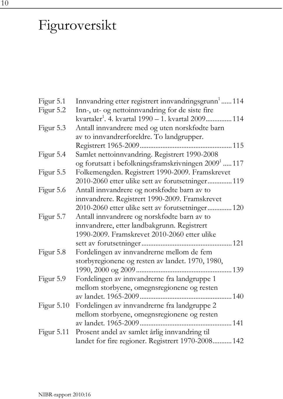 Registrert 1990-2009. Framskrevet 2010-2060 etter ulike sett av forutsetninger... 119 Figur 5.6 Antall innvandrere og norskfødte barn av to innvandrere. Registrert 1990-2009.