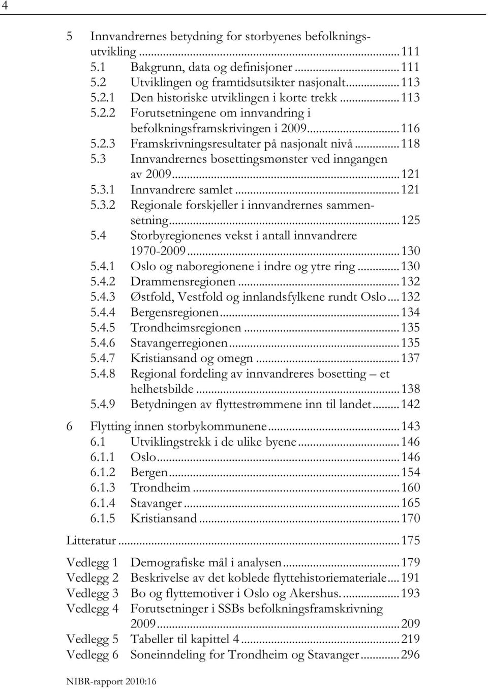 .. 121 5.3.1 Innvandrere samlet... 121 5.3.2 Regionale forskjeller i innvandrernes sammensetning... 125 5.4 Storbyregionenes vekst i antall innvandrere 1970-2009... 130 5.4.1 Oslo og naboregionene i indre og ytre ring.