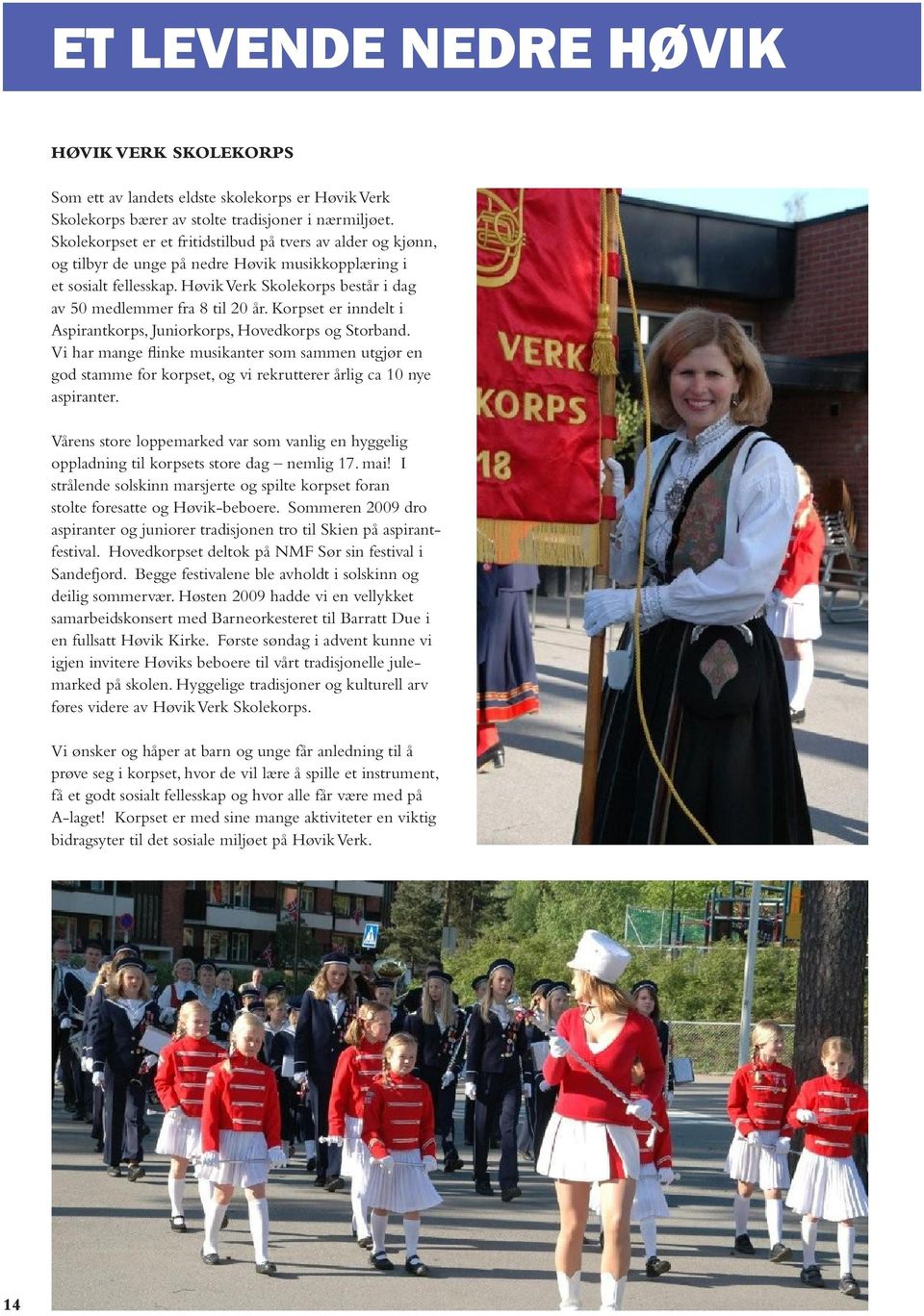 Høvik Verk Skolekorps består i dag av 50 medlemmer fra 8 til 20 år. Korpset er inndelt i Aspirantkorps, Juniorkorps, Hovedkorps og Storband.