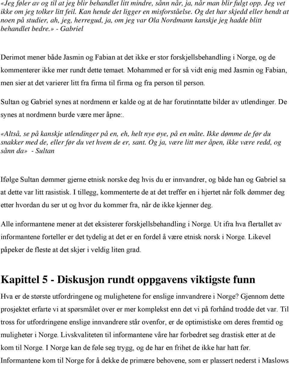 » - Gabriel Derimot mener både Jasmin og Fabian at det ikke er stor forskjellsbehandling i Norge, og de kommenterer ikke mer rundt dette temaet.