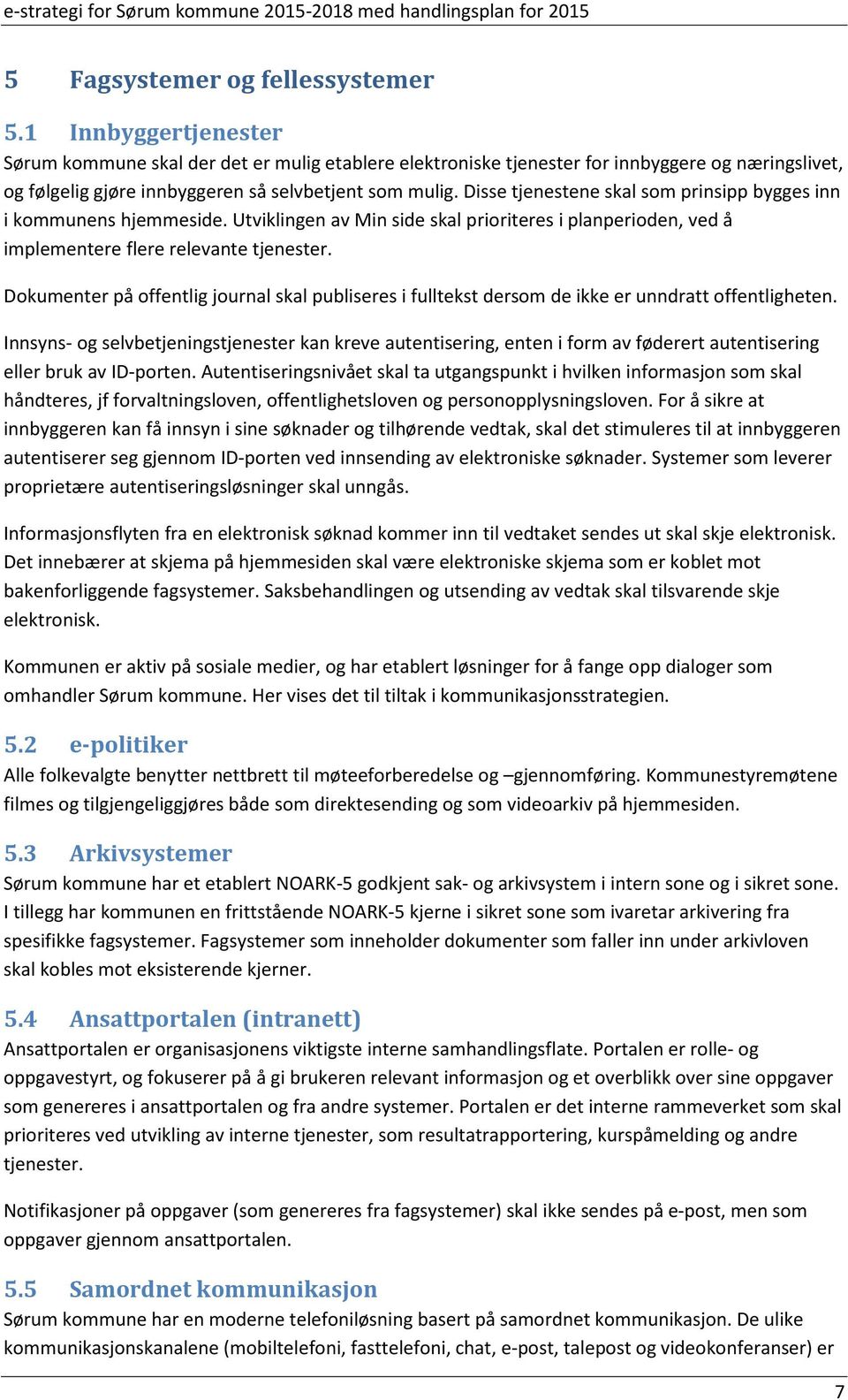 Disse tjenestene skal som prinsipp bygges inn i kommunens hjemmeside. Utviklingen av Min side skal prioriteres i planperioden, ved å implementere flere relevante tjenester.