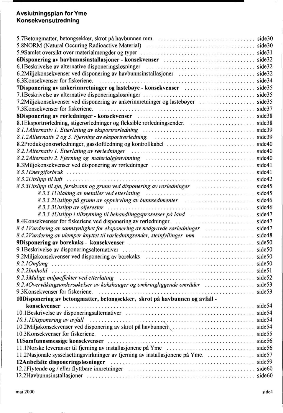 .. side32 6.3K onsekvenser for fiskeriene.... side34 7Disponering av ankerinnretninger og lastebøye - konsekvenser... side35 7. IBeskrivelse av alternative disponeringsløsninger... side35 7.2Miljøkonsekvenser ved disponering av ankerinnretninger og lastebøyer.