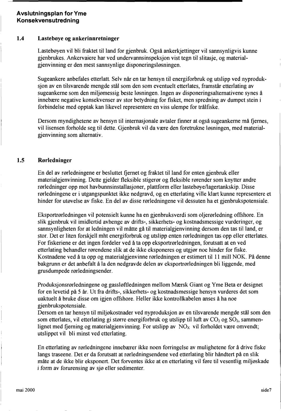 Selv når en tar hensyn til energiforbruk og utslipp ved iiyproduksjon av en tilsvarende mengde stål som den som eventuelt etterlates, framstår etterlatirig av sugeankerne som den miljømessig beste