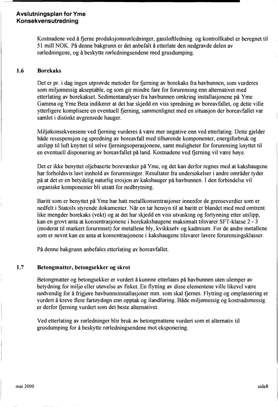 i dag ingen utprøvde metoder for fjerning av borekaks fra havbunnen, som vurderes som miljømessig akseptable, og som gir mindre fare for forurensing enn altemativet rr[ed etterlating av borekakset.