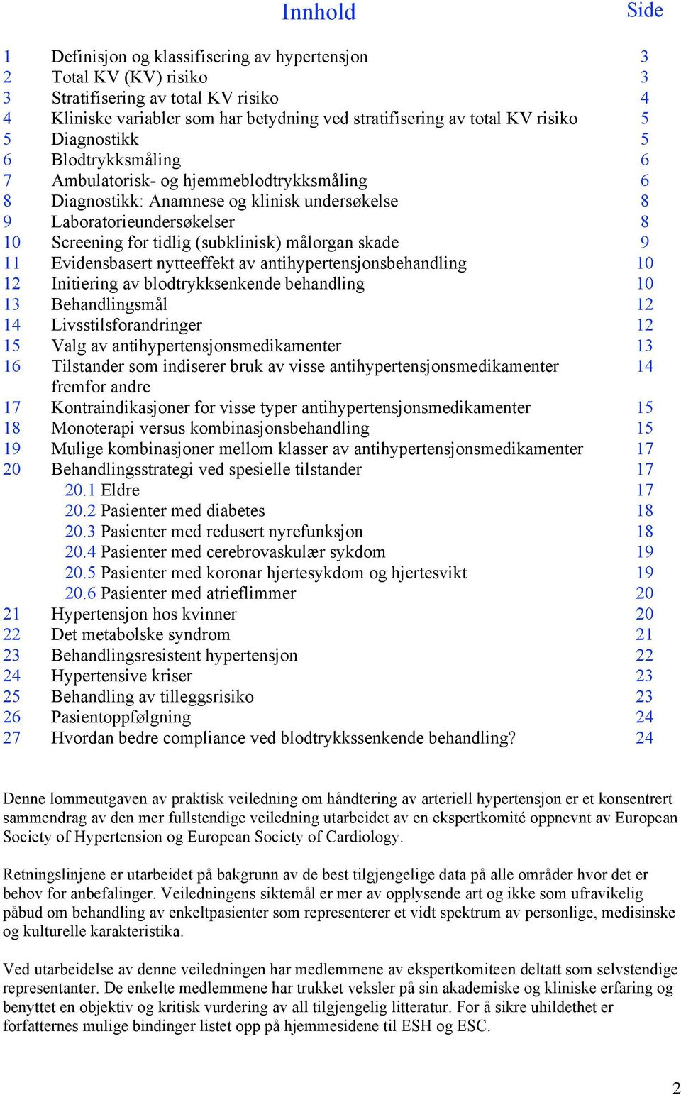 (subklinisk) målorgan skade 9 11 Evidensbasert nytteeffekt av antihypertensjonsbehandling 10 12 Initiering av blodtrykksenkende behandling 10 13 Behandlingsmål 12 14 12 15 Valg av