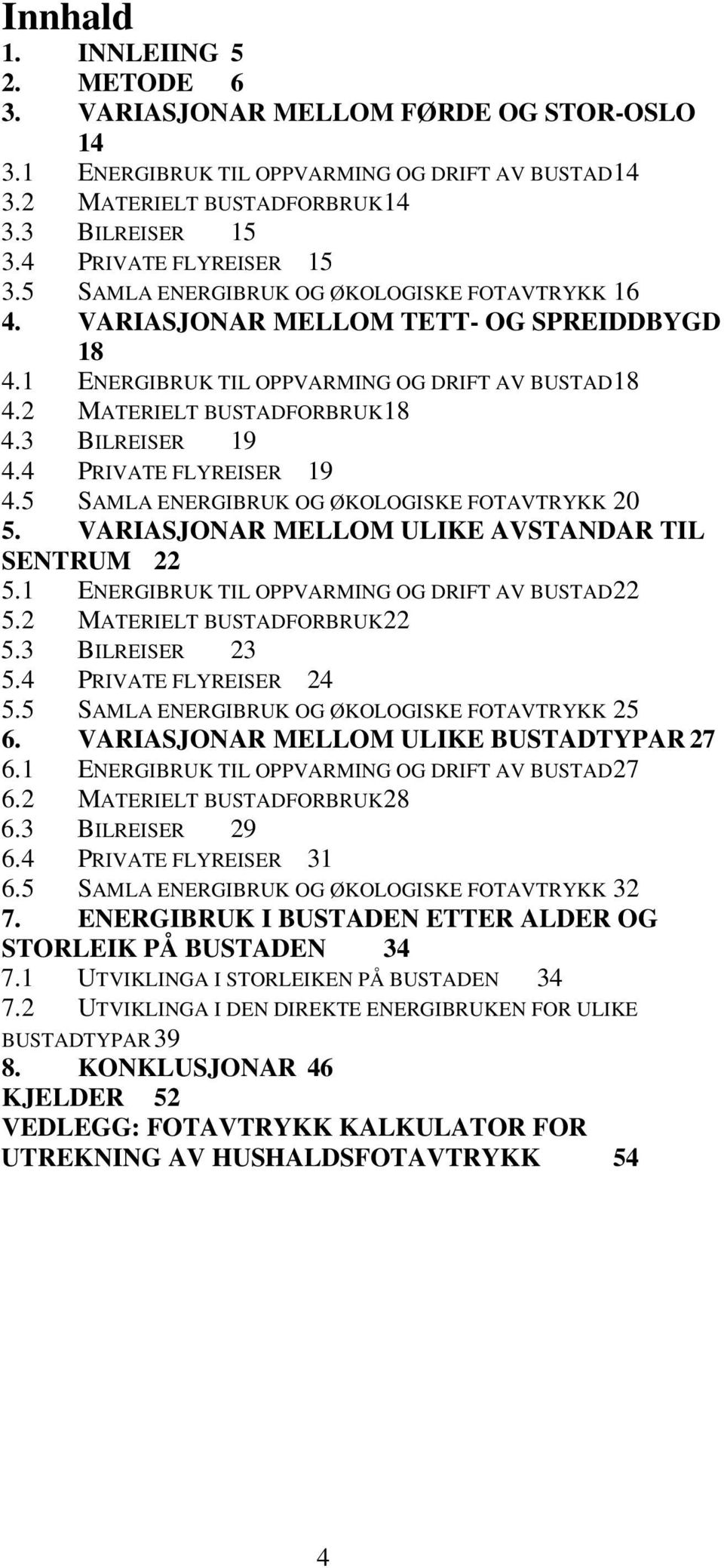 2 MATERIELT BUSTADFORBRUK 18 4.3 BILREISER 19 4.4 PRIVATE FLYREISER 19 4.5 SAMLA ENERGIBRUK OG ØKOLOGISKE FOTAVTRYKK 20 5. VARIASJONAR MELLOM ULIKE AVSTANDAR TIL SENTRUM 22 5.