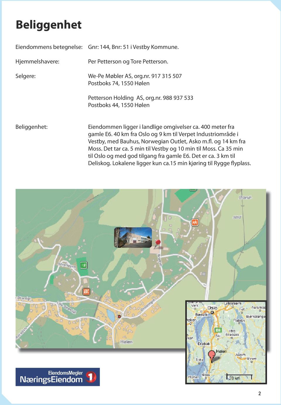 40 km fra Oslo og 9 km til Verpet Industriområde i Vestby, med Bauhus, Norwegian Outlet, Asko m.fl. og 14 km fra Moss. Det tar ca.