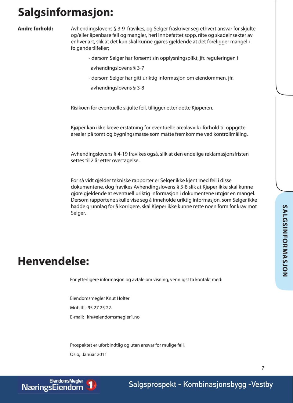 reguleringen i avhendingslovens 3-7 - dersom Selger har gitt uriktig informasjon om eiendommen, jfr. avhendingslovens 3-8 Risikoen for eventuelle skjulte feil, tilligger etter dette Kjøperen.