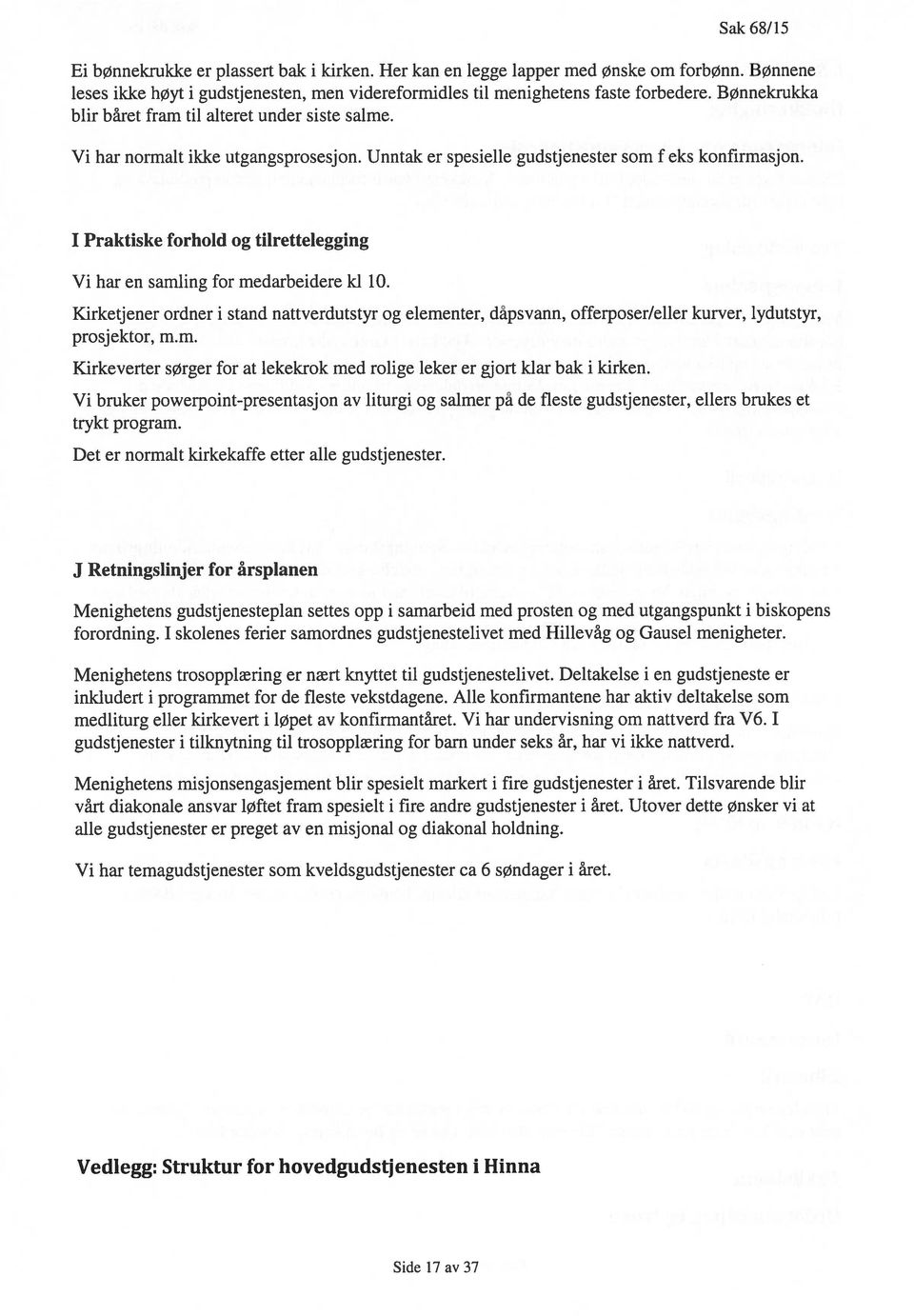 I Praktiske forhold og tilrettelegging Vi har en samling for medarbeidere kl 10. Kirketjener ordner i stand nattverdutstyr og elementer, dåpsvann, offerposer/eller kurver, lydutstyr, prosjektor, m.m. Kirkeverter sørger for at lekekrok med rolige leker er gjort klar bak i kirken.