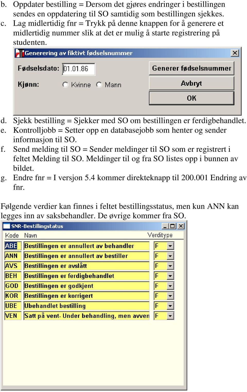 e. Kontrolljobb = Setter opp en databasejobb som henter og sender informasjon til SO. f. Send melding til SO = Sender meldinger til SO som er registrert i feltet Melding til SO.