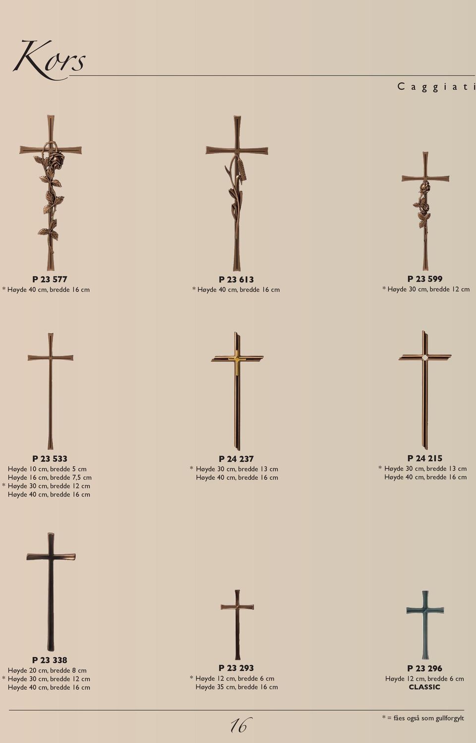 bredde 16 cm P 24 215 * Høyde 30 cm, bredde 13 cm Høyde 40 cm, bredde 16 cm P 23 338 Høyde 20 cm, bredde 8 cm * Høyde 30 cm, bredde 12 cm Høyde 40