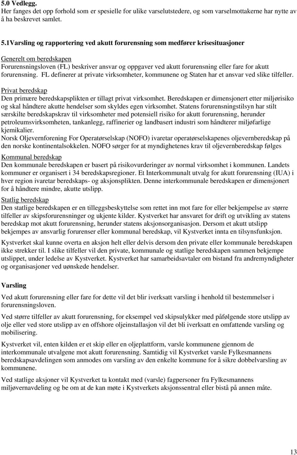 forurensning. FL definerer at private virksomheter, kommunene og Staten har et ansvar ved slike tilfeller. Privat beredskap Den primære beredskapsplikten er tillagt privat virksomhet.