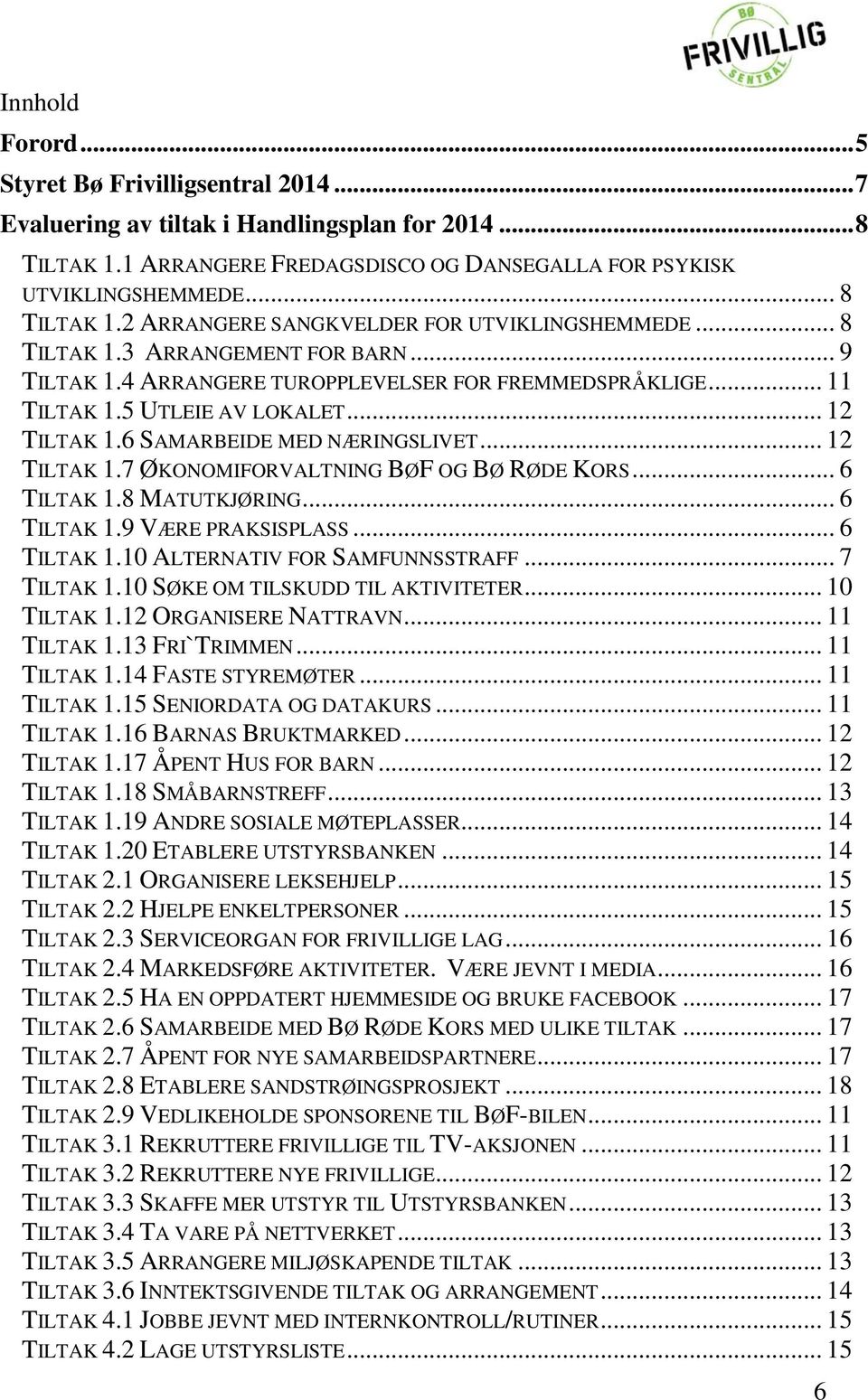 .. 6 TILTAK 1.8 MATUTKJØRING... 6 TILTAK 1.9 VÆRE PRAKSISPLASS... 6 TILTAK 1.10 ALTERNATIV FOR SAMFUNNSSTRAFF... 7 TILTAK 1.10 SØKE OM TILSKUDD TIL AKTIVITETER... 10 TILTAK 1.12 ORGANISERE NATTRAVN.