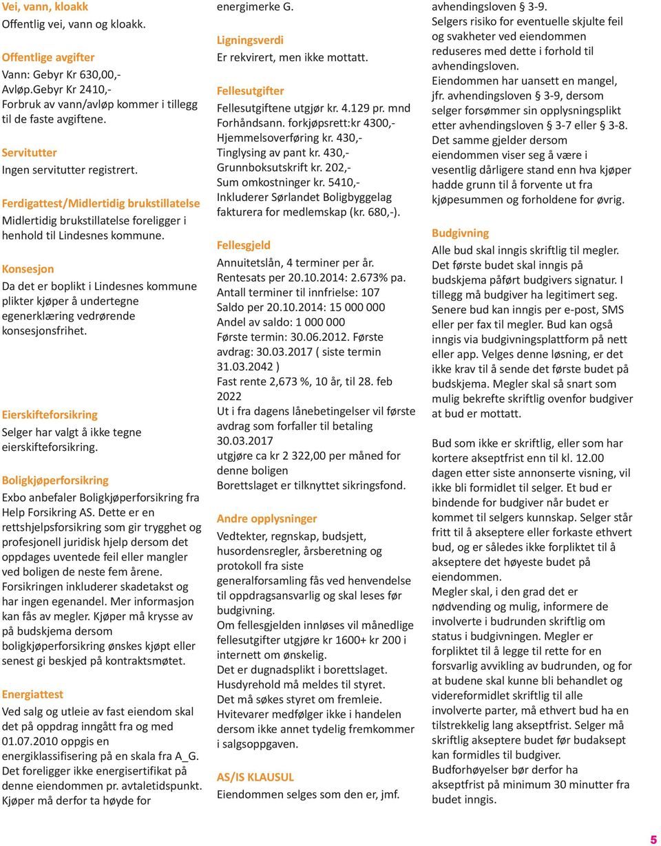 Konsesjon Da det er boplikt i Lindesnes kommune plikter kjøper å undertegne egenerklæring vedrørende konsesjonsfrihet. Eierskifteforsikring Selger har valgt å ikke tegne eierskifteforsikring.