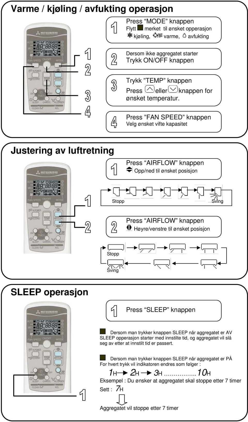 Press FAN SPEED knappen Velg ønsket vifte kapasitet Justering av luftretning Press AIRFLOW knappen Opp/ned til ønsket posisjon Stopp Sving Press AIRFLOW knappen Høyre/venstre til ønsket posisjon