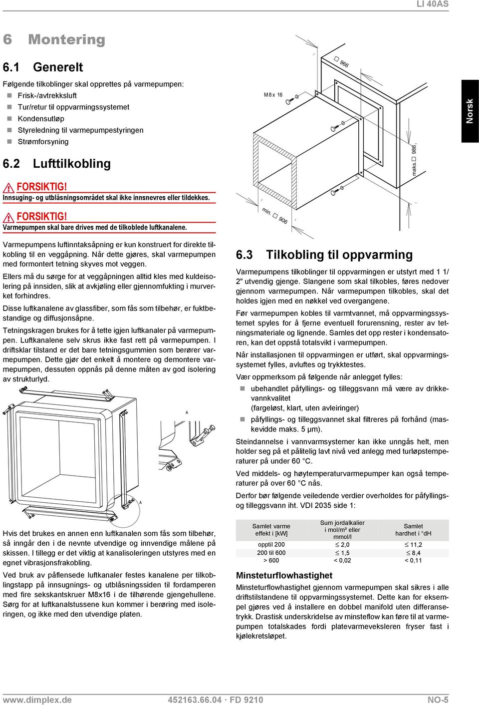 Varmepumpens luftinntaksåpning er kun konstruert for direkte tilkobling til en veggåpning. Når dette gjøres, skal varmepumpen med formontert tetning skyves mot veggen.