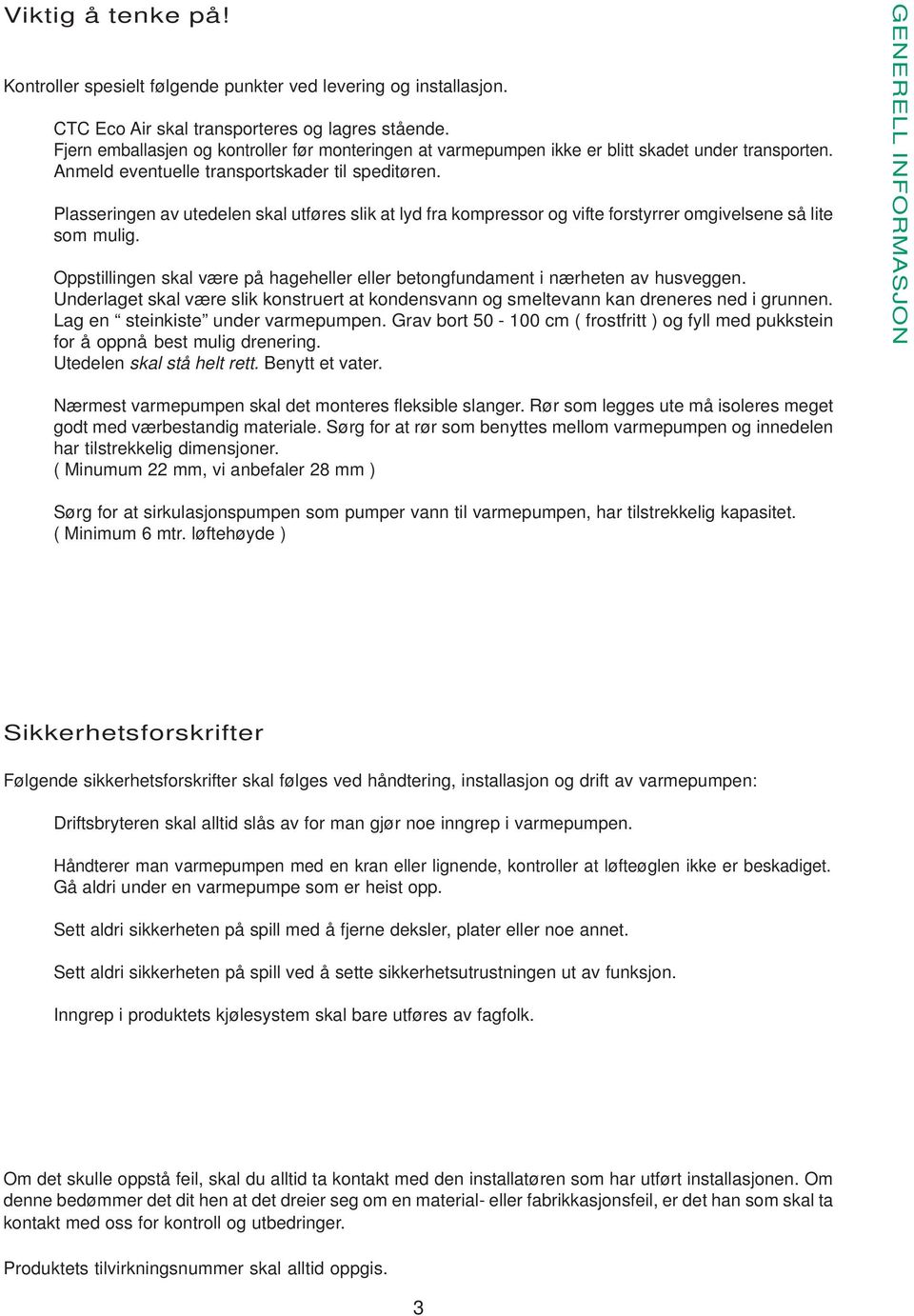 Plasseringen av utedelen skal utføres slik at lyd fra kompressor og vifte forstyrrer omgivelsene så lite som mulig. Oppstillingen skal være på hageheller eller betongfundament i nærheten av husveggen.