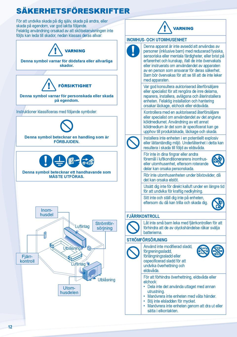 FÖRSIKTIGHET Denna symbol varnar för personskada eller skada på egendom. Instruktioner klassificeras med följande symboler: Denna symbol betecknar en handling som är FÖRBJUDEN.