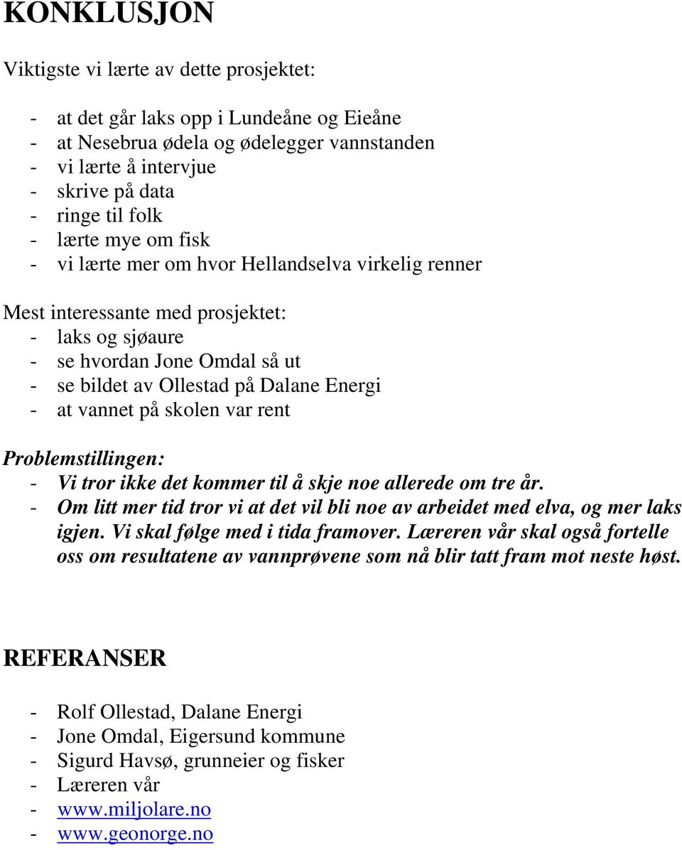 vannet på skolen var rent Problemstillingen: - Vi tror ikke det kommer til å skje noe allerede om tre år. - Om litt mer tid tror vi at det vil bli noe av arbeidet med elva, og mer laks igjen.