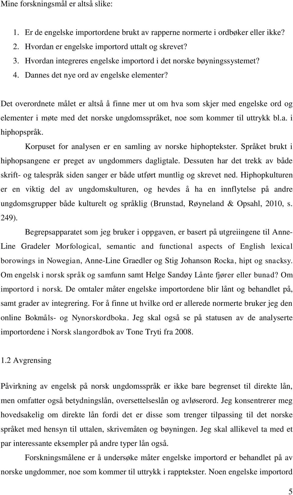 Det overordnete målet er altså å finne mer ut om hva som skjer med engelske ord og elementer i møte med det norske ungdomsspråket, noe som kommer til uttrykk bl.a. i hiphopspråk.