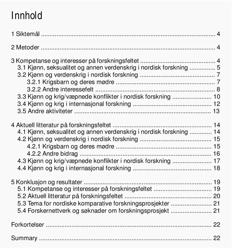 4 Kjønn og krig i internasjonal forskning... 12 3.5 Andre aktiviteter... 13 4 Aktuell litteratur på forskningsfeltet... 14 4.1 Kjønn, seksualitet og annen verdenskrig i nordisk forskning... 14 4.2 Kjønn og verdenskrig i nordisk forskning.