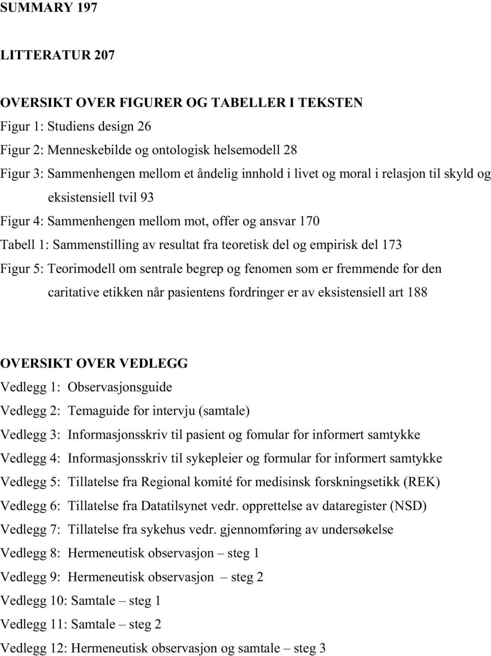 5: Teorimodell om sentrale begrep og fenomen som er fremmende for den caritative etikken når pasientens fordringer er av eksistensiell art 188 OVERSIKT OVER VEDLEGG Vedlegg 1: Observasjonsguide