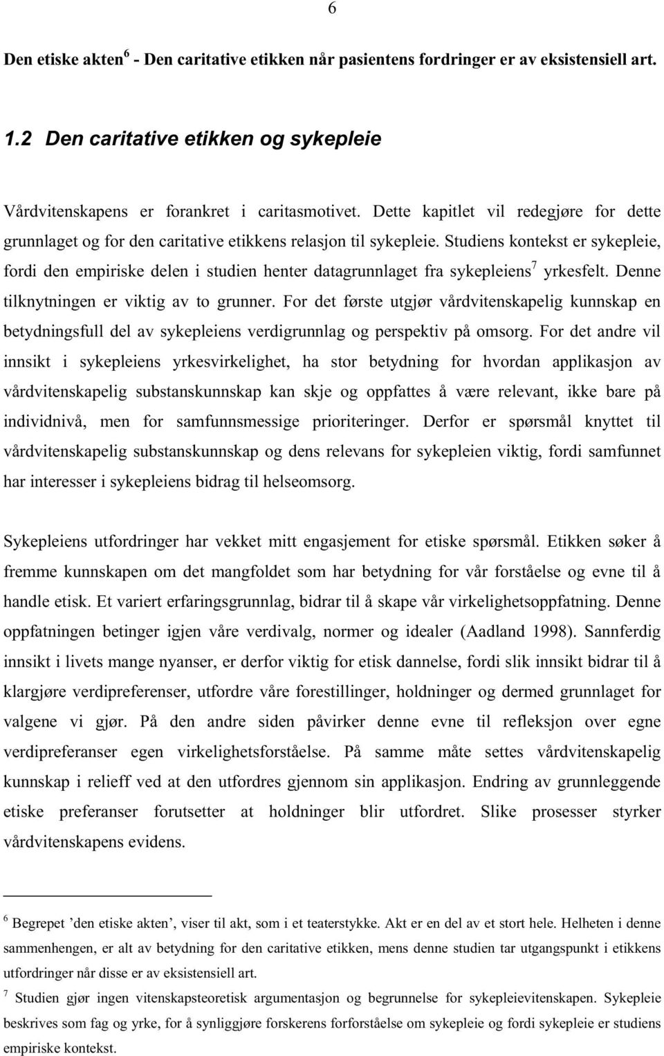 Studiens kontekst er sykepleie, fordi den empiriske delen i studien henter datagrunnlaget fra sykepleiens 7 yrkesfelt. Denne tilknytningen er viktig av to grunner.