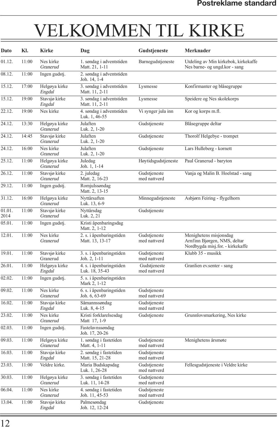 søndag i adventstiden Lysmesse Konfirmanter og blåsegruppe Engdal Matt. 11, 2-11 15.12. 19:00 Stavsjø kirke 3. søndag i adventstiden Lysmesse Speidere og Nes skolekorps Engdal Matt. 11, 2-11 22.12. 19:00 Nes kirke 4.