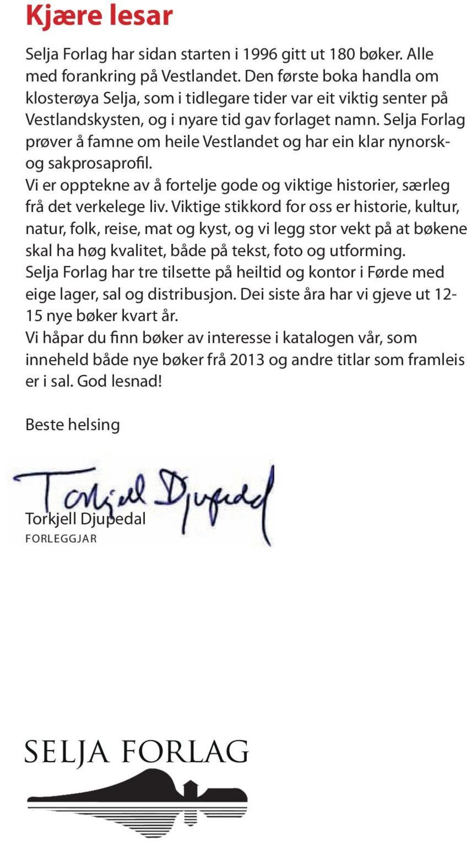 Selja Forlag prøver å famne om heile Vestlandet og har ein klar nynorskog sakprosaprofil. Vi er opptekne av å fortelje gode og viktige historier, særleg frå det verkelege liv.