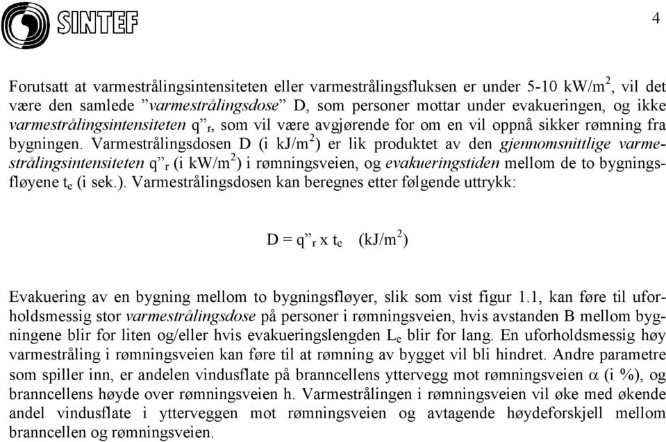 Varmestrålingsdosen D (i kj/m 2 ) er lik produktet av den gjennomsnittlige varmestrålingsintensiteten q r (i kw/m 2 ) i rømningsveien, og evakueringstiden mellom de to bygningsfløyene t e (i sek.). Varmestrålingsdosen kan beregnes etter følgende uttrykk: D = q r x t e (kj/m 2 ) Evakuering av en bygning mellom to bygningsfløyer, slik som vist figur 1.