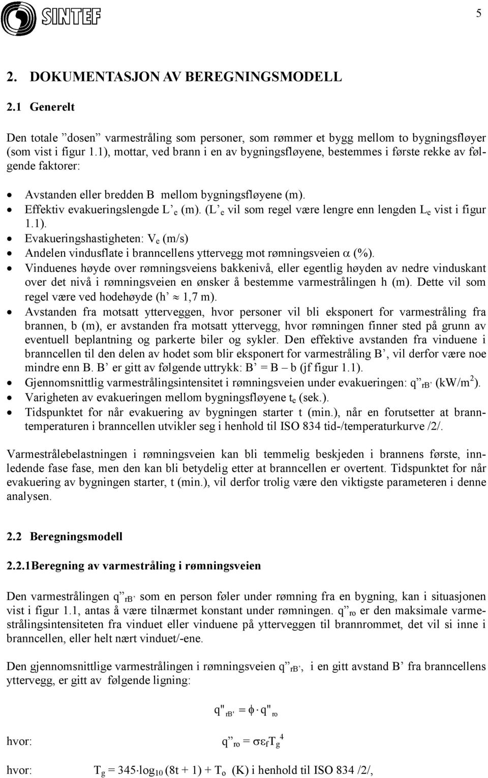 (L e vil som regel være lengre enn lengden L e vist i figur 1.1). Evakueringshastigheten: V e (m/s) Andelen vindusflate i branncellens yttervegg mot rømningsveien = (%).