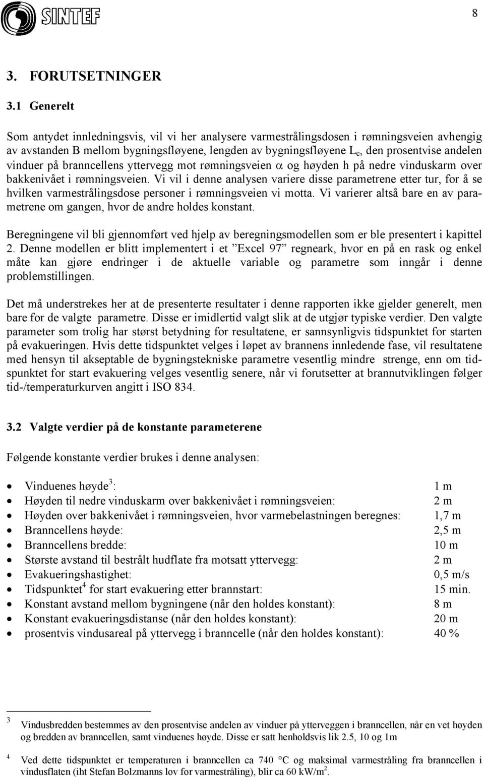 vinduer på branncellens yttervegg mot rømningsveien = og høyden h på nedre vinduskarm over bakkenivået i rømningsveien.