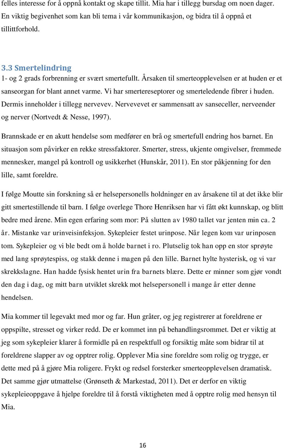 Vi har smertereseptorer og smerteledende fibrer i huden. Dermis inneholder i tillegg nervevev. Nervevevet er sammensatt av sanseceller, nerveender og nerver (Nortvedt & Nesse, 1997).