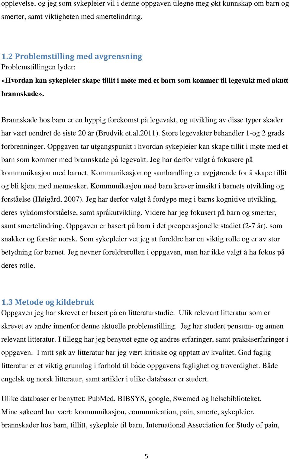 Brannskade hos barn er en hyppig forekomst på legevakt, og utvikling av disse typer skader har vært uendret de siste 20 år (Brudvik et.al.2011). Store legevakter behandler 1-og 2 grads forbrenninger.