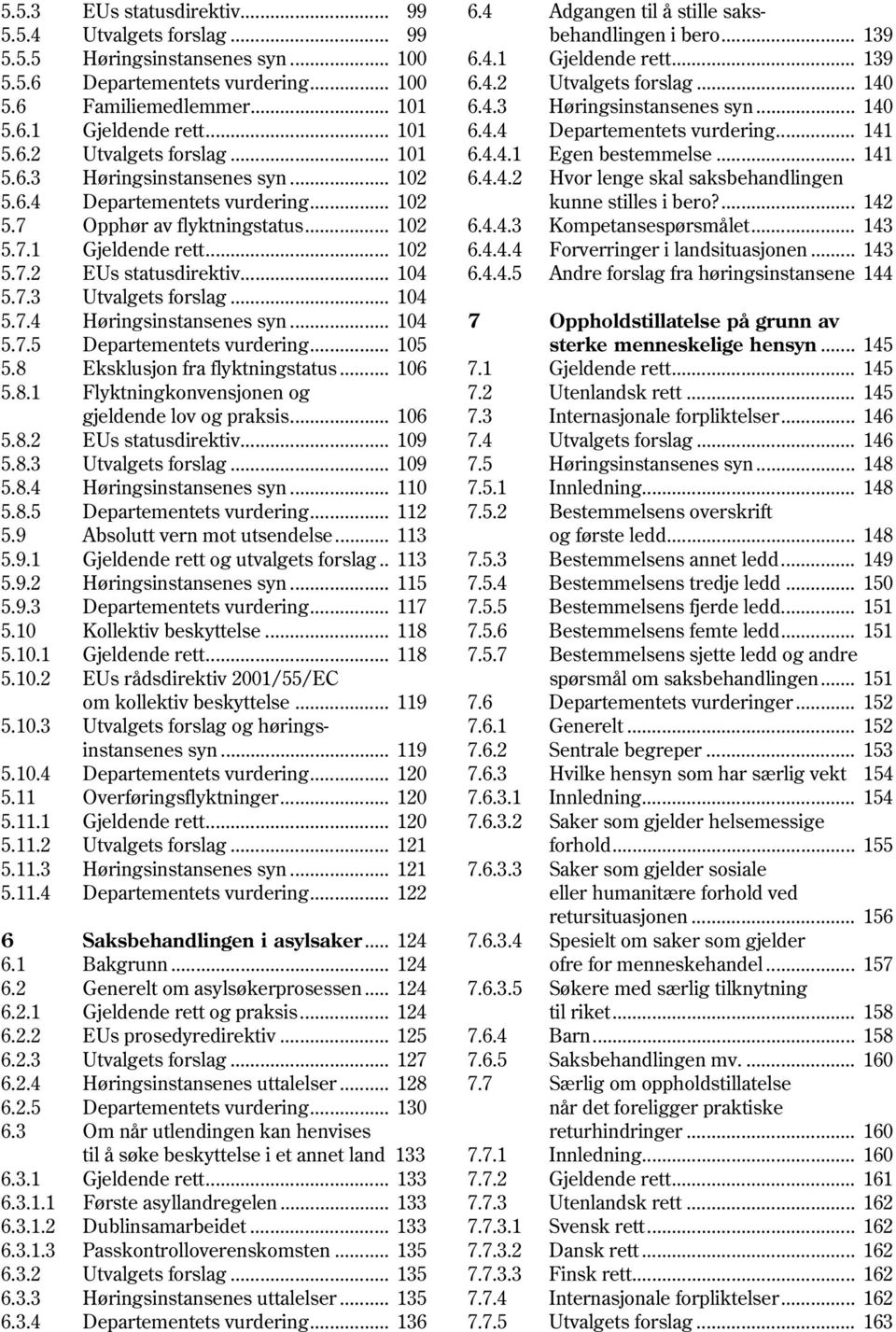 .. 104 5.7.4 Høringsinstansenes syn... 104 5.7.5 Departementets vurdering... 105 5.8 Eksklusjon fra flyktningstatus... 106 5.8.1 Flyktningkonvensjonen og gjeldende lov og praksis... 106 5.8.2 EUs statusdirektiv.