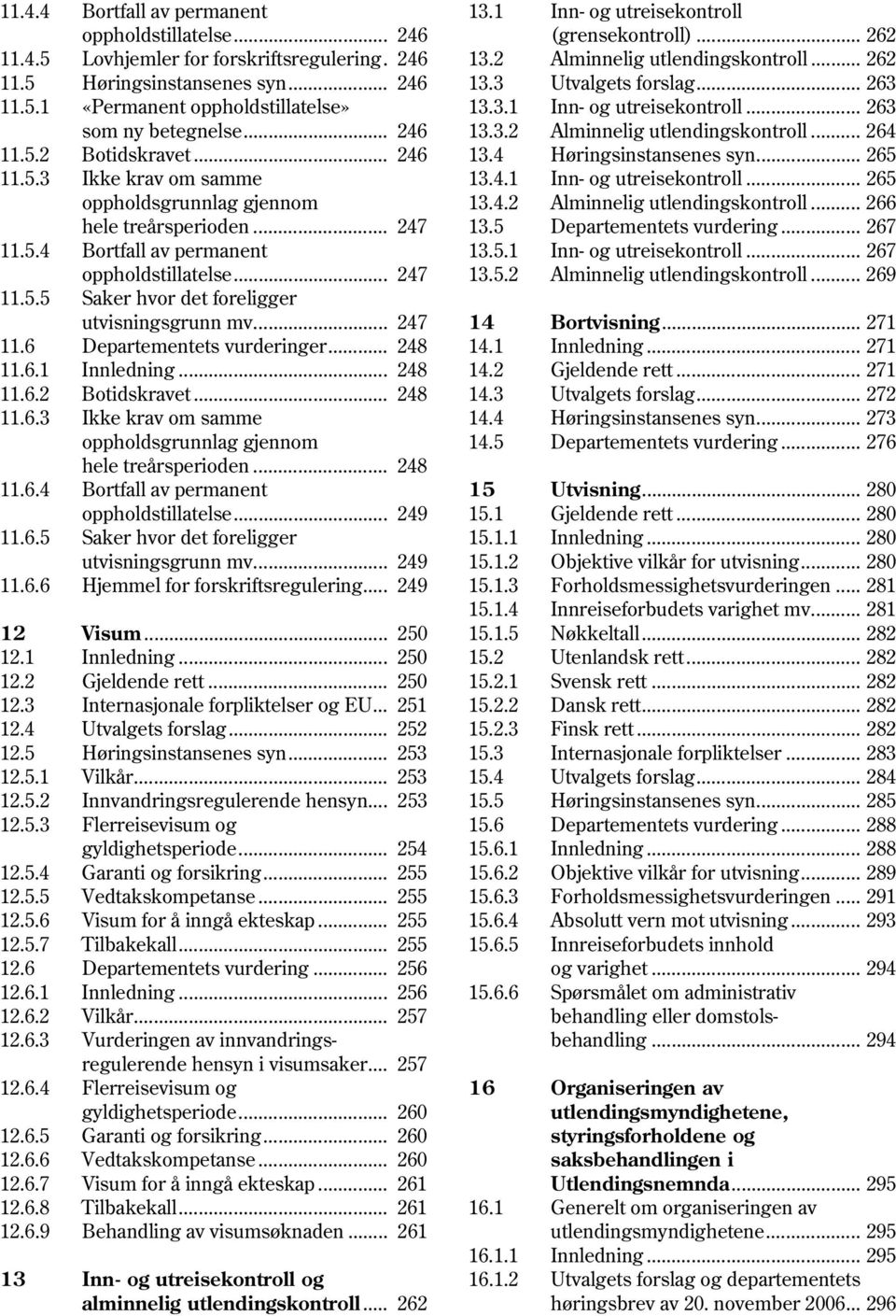 .. 247 11.6 Departementets vurderinger... 248 11.6.1 Innledning... 248 11.6.2 Botidskravet... 248 11.6.3 Ikke krav om samme oppholdsgrunnlag gjennom hele treårsperioden... 248 11.6.4 Bortfall av permanent oppholdstillatelse.