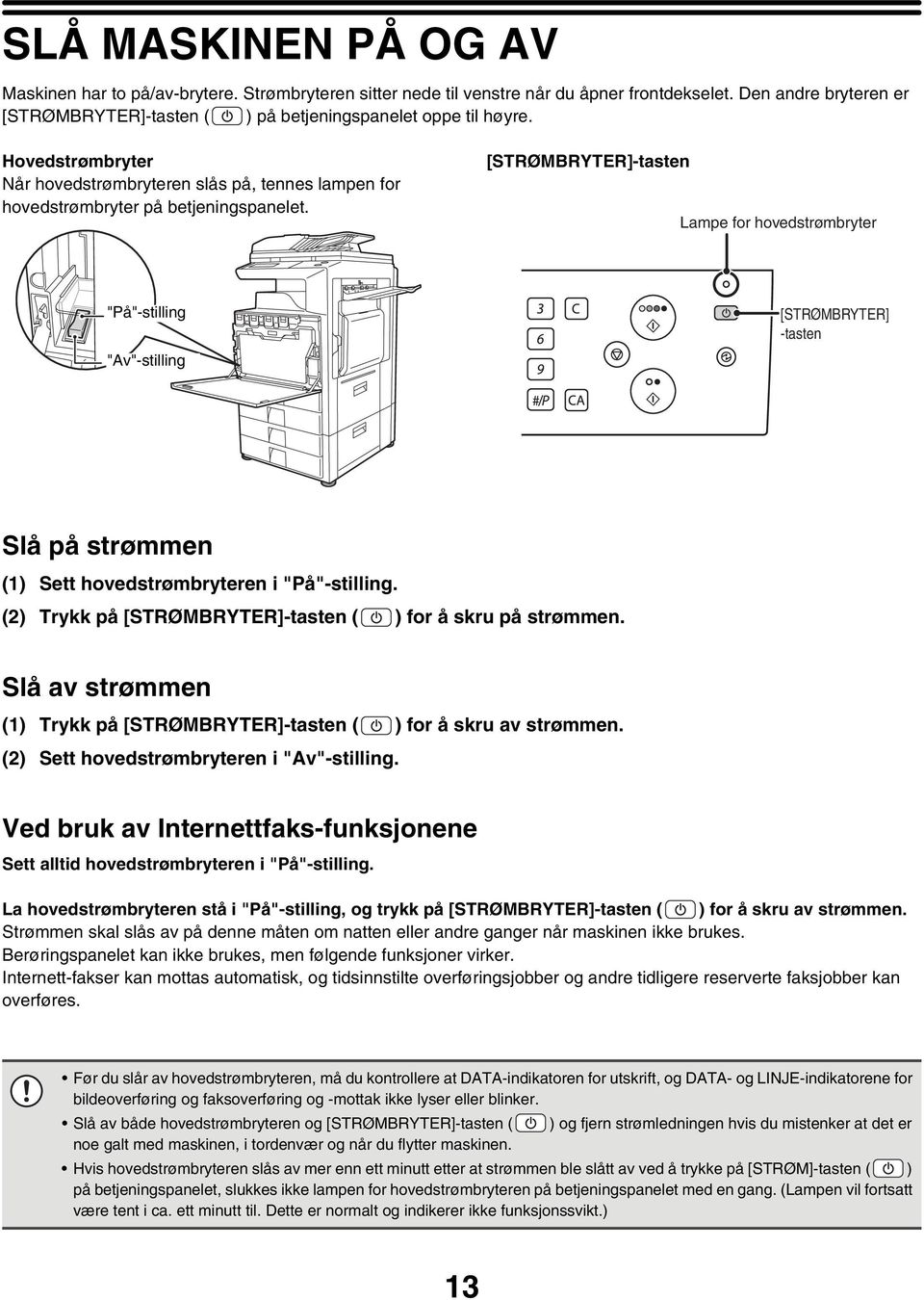 [STRØMBRYTER]-tasten Lampe for hovedstrømbryter "På"-stilling "Av"-stilling [STRØMBRYTER] -tasten Slå på strømmen (1) Sett hovedstrømbryteren i "På"-stilling.