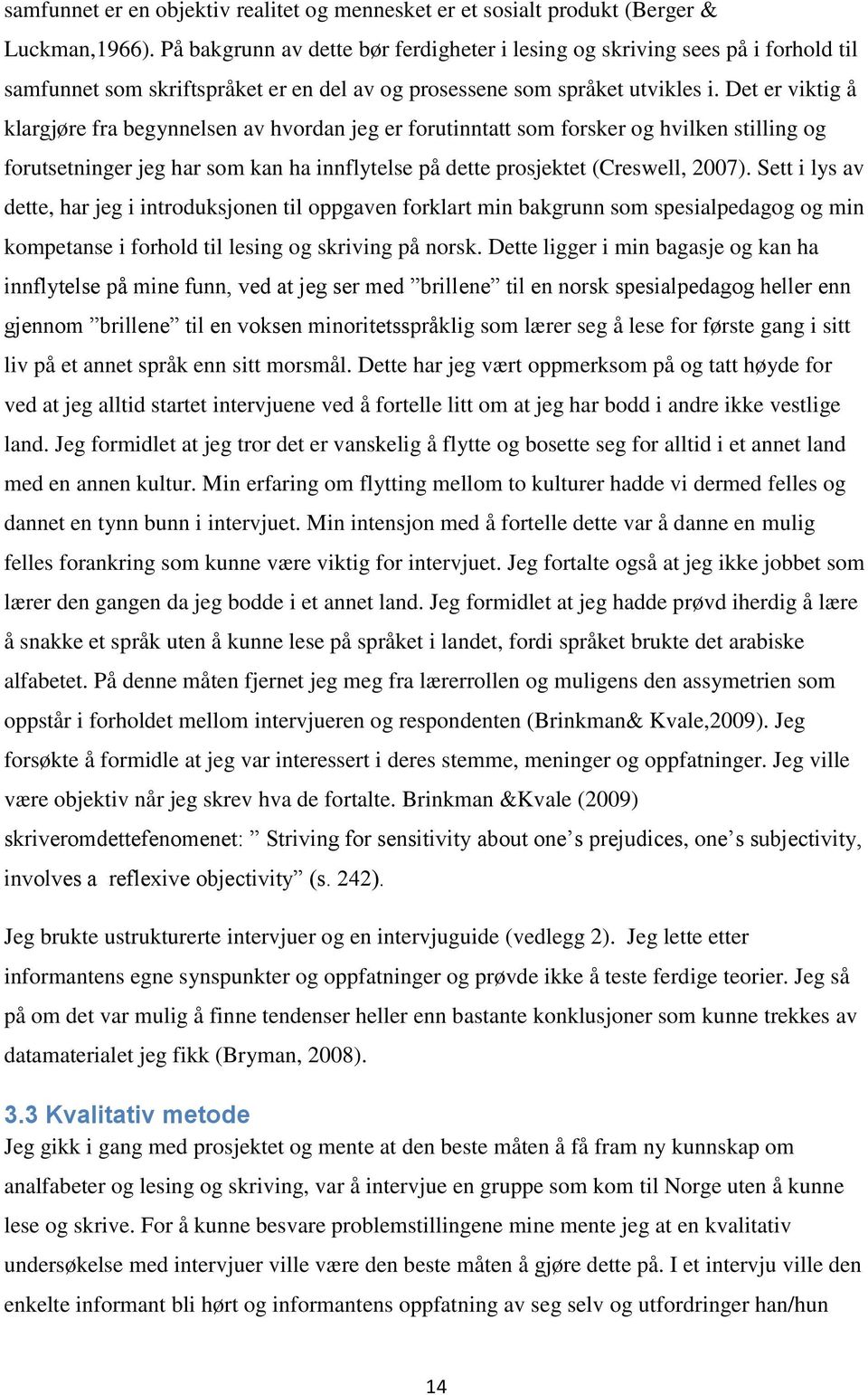 Det er viktig å klargjøre fra begynnelsen av hvordan jeg er forutinntatt som forsker og hvilken stilling og forutsetninger jeg har som kan ha innflytelse på dette prosjektet (Creswell, 2007).