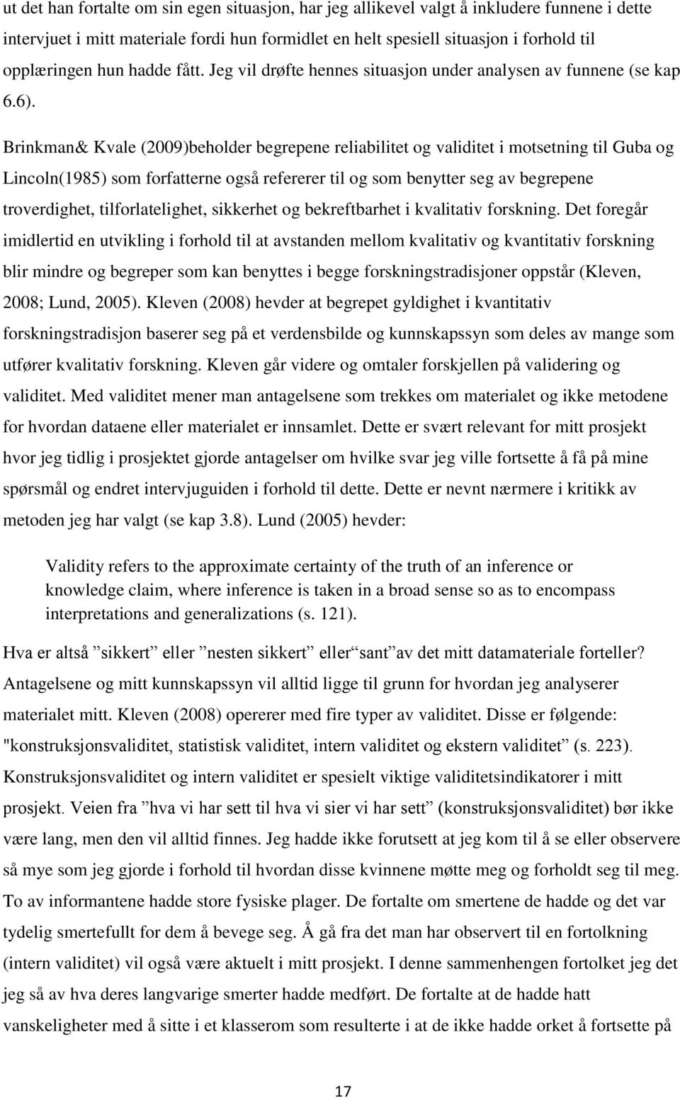 Brinkman& Kvale (2009)beholder begrepene reliabilitet og validitet i motsetning til Guba og Lincoln(1985) som forfatterne også refererer til og som benytter seg av begrepene troverdighet,