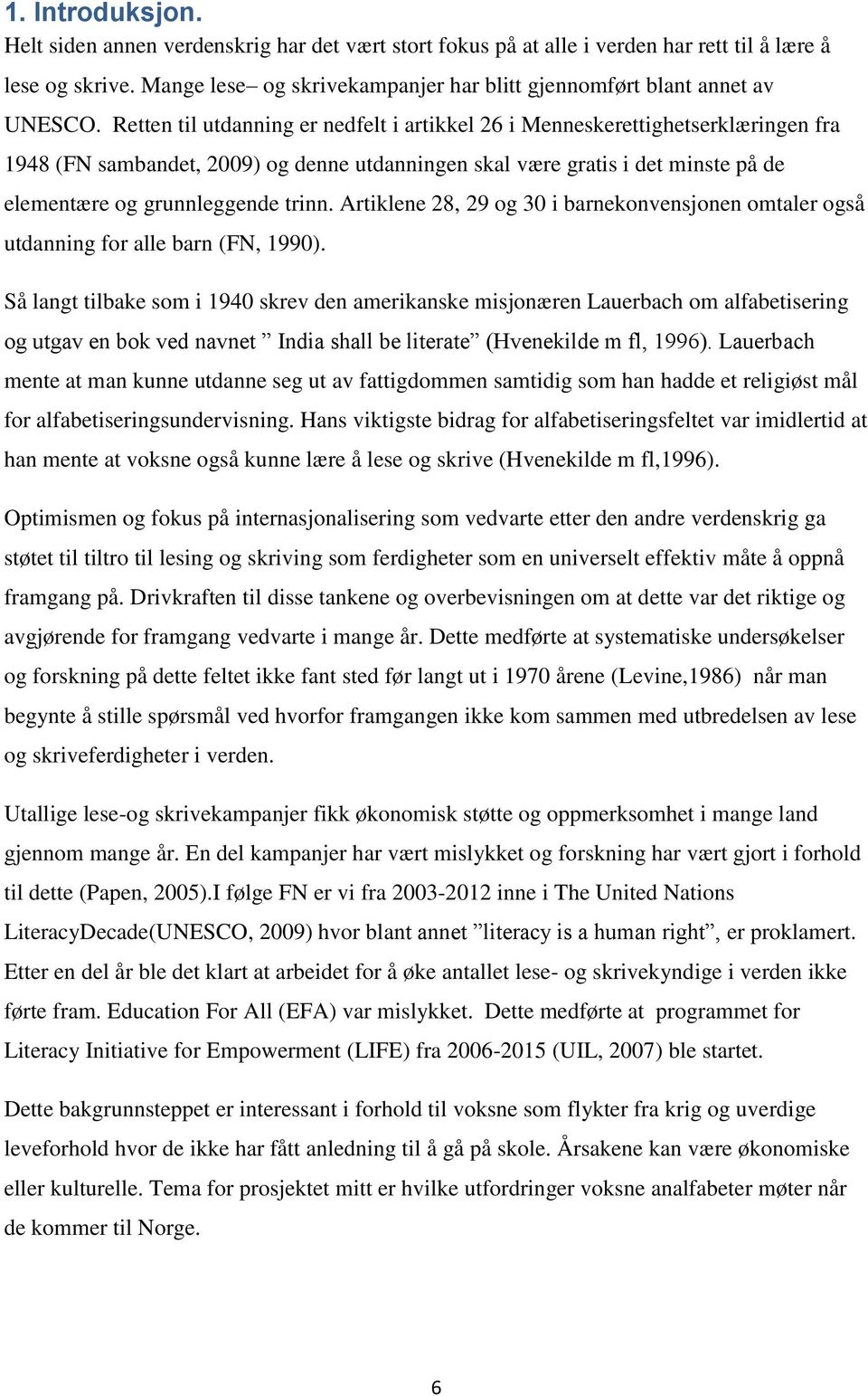 Retten til utdanning er nedfelt i artikkel 26 i Menneskerettighetserklæringen fra 1948 (FN sambandet, 2009) og denne utdanningen skal være gratis i det minste på de elementære og grunnleggende trinn.