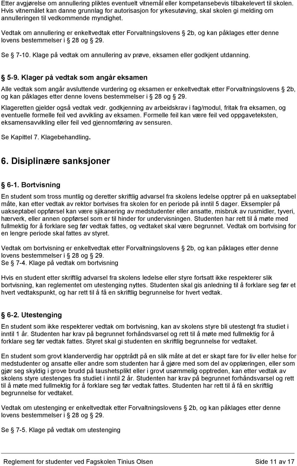 Vedtak om annullering er enkeltvedtak etter Forvaltningslovens 2b, og kan påklages etter denne lovens bestemmelser i 28 og 29. Se 7-10.