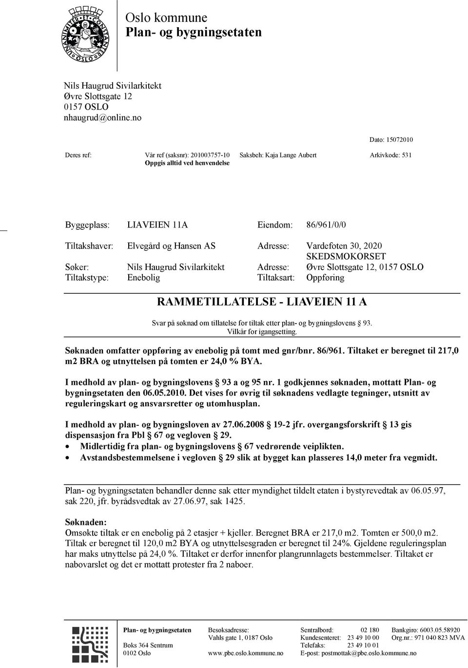 og Hansen AS Adresse: Vardefoten 30, 2020 SKEDSMOKORSET Søker: Nils Haugrud Sivilarkitekt Adresse: Øvre Slottsgate 12, 0157 OSLO Tiltakstype: Enebolig Tiltaksart: Oppføring RAMMETILLATELSE - LIAVEIEN