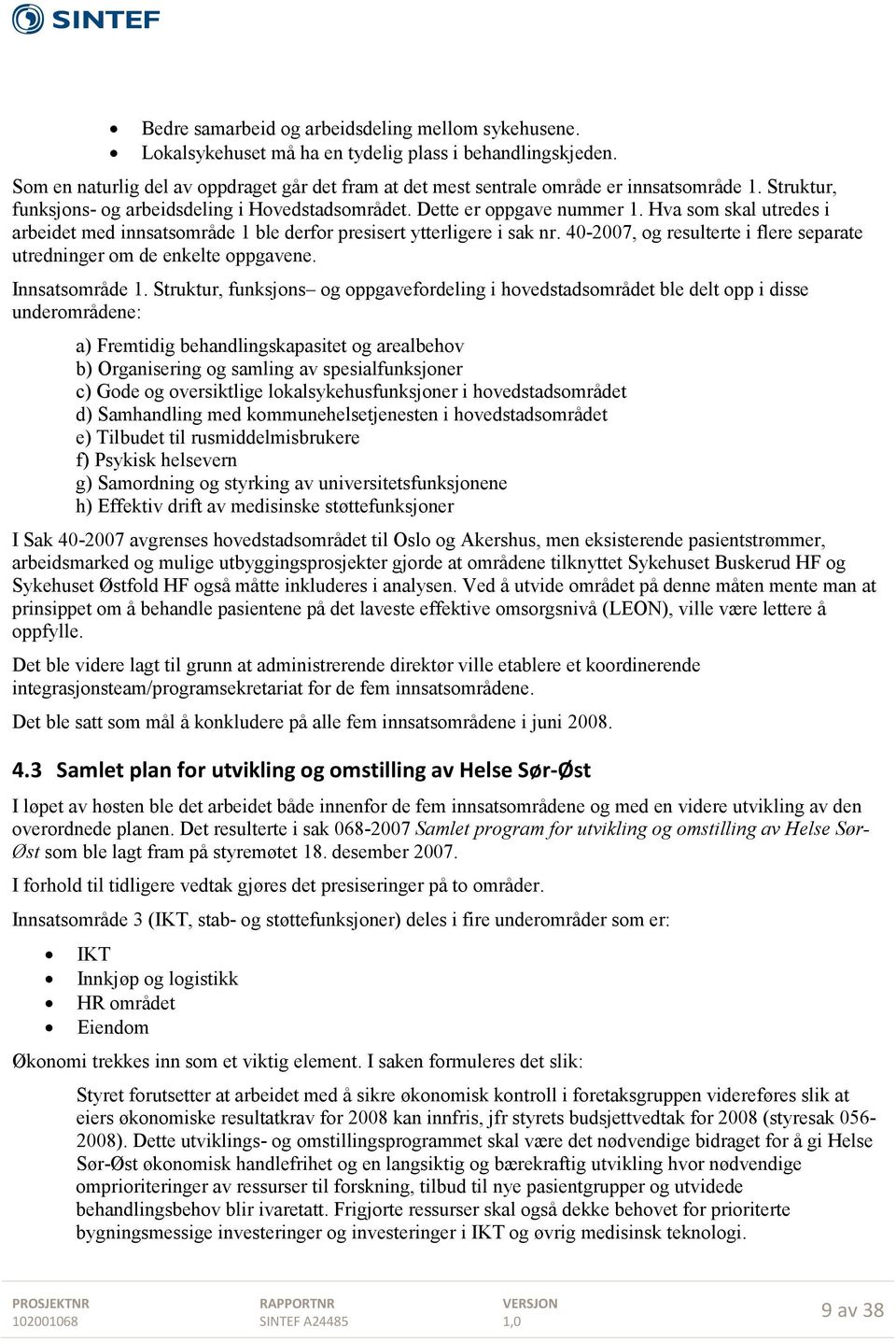 Hva som skal utredes i arbeidet med innsatsområde 1 ble derfor presisert ytterligere i sak nr. 40-2007, og resulterte i flere separate utredninger om de enkelte oppgavene. Innsatsområde 1.