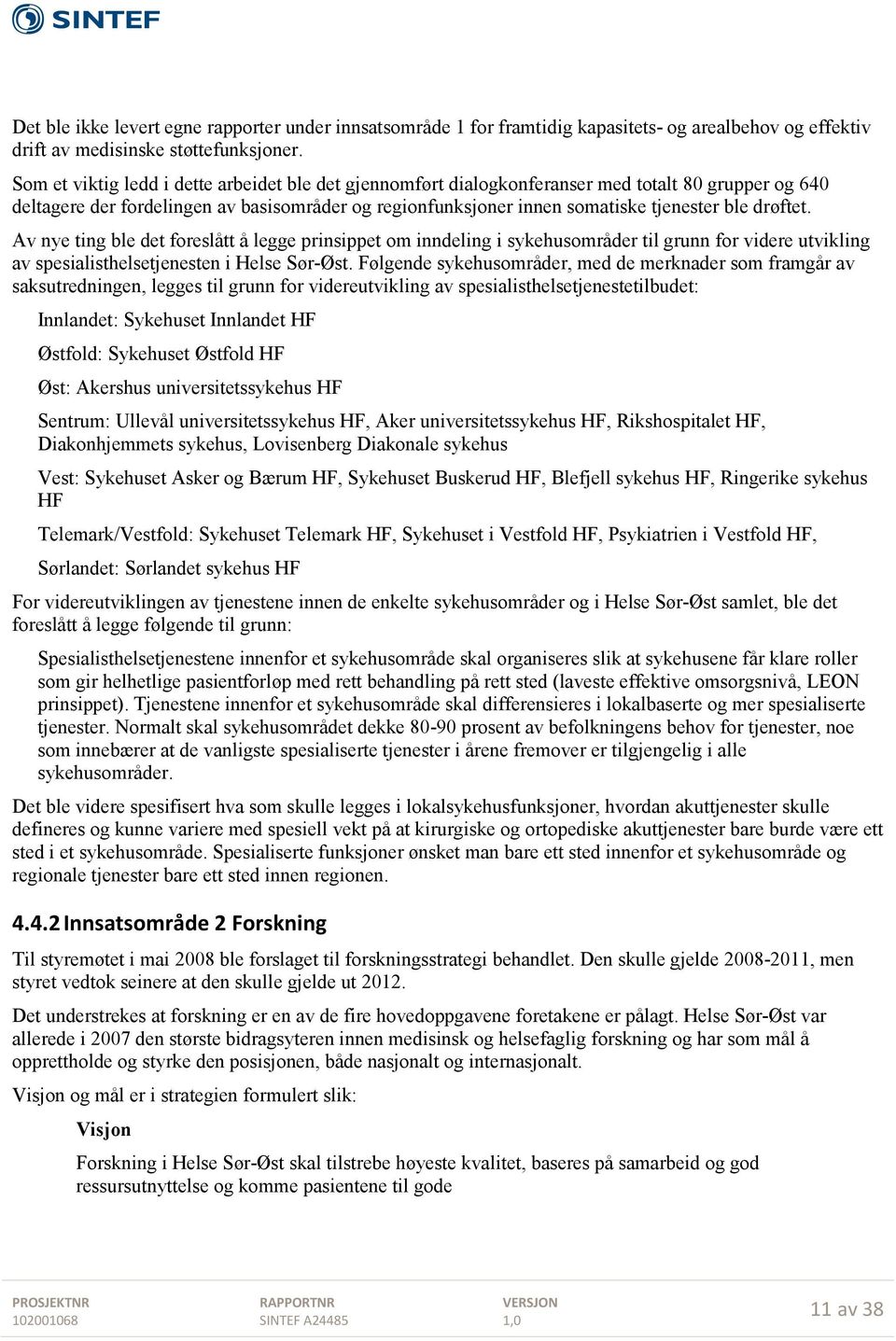 drøftet. Av nye ting ble det foreslått å legge prinsippet om inndeling i sykehusområder til grunn for videre utvikling av spesialisthelsetjenesten i Helse Sør-Øst.